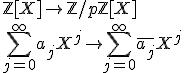 3$\mathbb{Z}[X]\to\mathbb{Z}/p\mathbb{Z}[X]\\ \Bigsum_{j=0}^\infty a_jX^j\to \Bigsum_{j=0}^\infty \overline{a_j}X^j